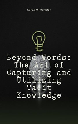 Cover image for Beyond Words: The Art of Capturing and Utilizing Tacit Knowledge