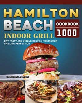 Cover image for Hamilton Beach Indoor Grill Cookbook: 1000-Day Tasty and Unique Recipes for Indoor Grilling Perfe