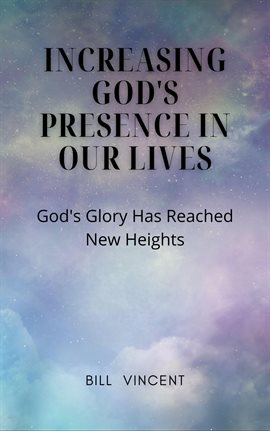 Cover image for Increasing God's Presence in Our Lives: God's Glory Has Reached New Heights
