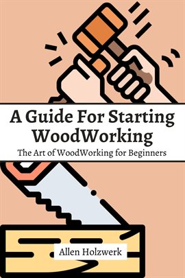 Cover image for A Guide for Starting Woodworking! The Art of Woodworking for Beginners