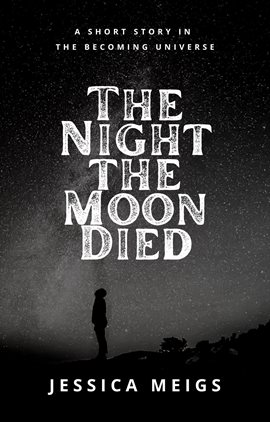 Cover image for The Night the Moon Died: A Short Story in the Becoming Universe