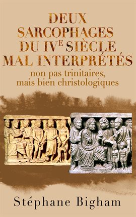 Cover image for Deux sarcophages du IVe siècle mal interprétés: Non pas trinitaires, mais bien christologiques