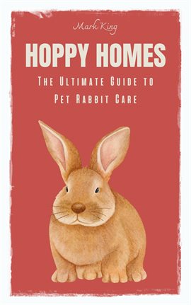 Cover image for Hoppy Homes: The Ultimate Guide to Pet Rabbit Care