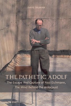 Cover image for The Pathetic Adolf  The Escape And Capture of Nazi Eichmann, The Mind Behind the Holocaust