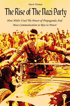 Cover image for The Rise of The Nazi Party How Hitler Used The Power of Propaganda And Mass Communication to Rise...