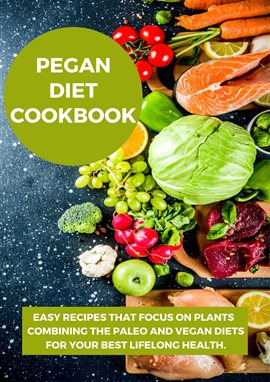 Cover image for Pegan Diet Cookbook:Easy Recipes that Focus on Plants Combining the Paleo and Vegan Diets for You...