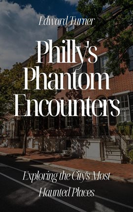 Cover image for Philly's Phantom Encounters: Exploring the City's Most Haunted Places