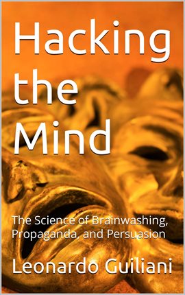 Cover image for Hacking the Mind The Science of Brainwashing, Propaganda, and Persuasion