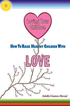 Cover image for Loving Your Children - How to Raise Healthy Children With Love