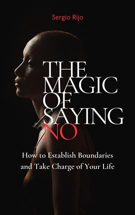 Cover image for The Magic of Saying No: How to Establish Boundaries and Take Charge of Your Life
