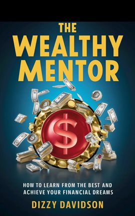 Cover image for The Wealthy Mentor: How to Learn From The Best And Achieve Your Financial Dreams