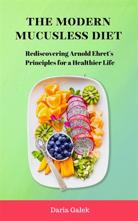 Cover image for The Modern Mucusless Diet: Rediscovering Arnold Ehret's Principles for a Healthier Life