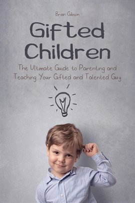 Cover image for Gifted Children the Ultimate Guide to Parenting and Teaching Your Gifted and Talented Guy