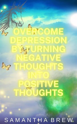Imagen de portada para Overcome Depression by Turning Negative Thoughts Into Positive Thoughts