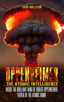 Cover image for Oppenheimer - The Atomic Intelligence: Inside the Brilliant Mind of Robert Oppenheimer, Father of th