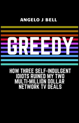 Cover image for Greed: How Three Self-Indulgent Idiots Ruined My Multi-Million Dollar Network Tv Deals