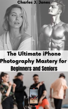 The Ultimate iPhone Photography Mastery for Beginners and Seniors