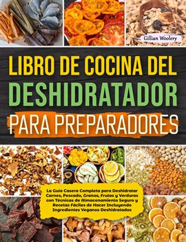 Cover image for Libro De Cocina Del Deshidratador Para Preparadores La Guía Casera Completa para Deshidratar Carnes,