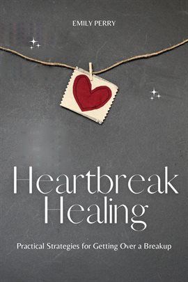 Cover image for Heartbreak Healing: Practical Strategies for Getting Over a Breakup