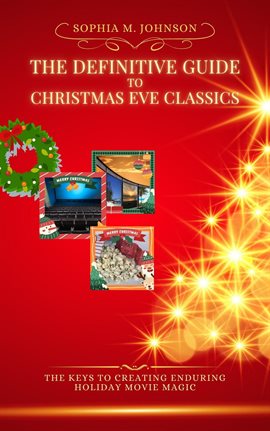 Cover image for The Definitive Guide to Christmas Eve Classics: The Keys to Creating Enduring Holiday Movie Magic