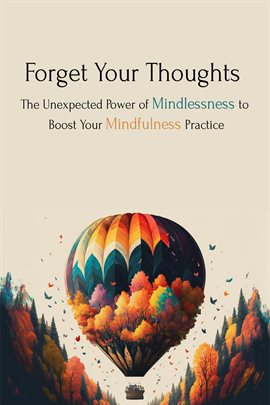 Cover image for Forget Your Thoughts: The Unexpected Power of Mindlessness to Boost Your Mindfulness Practice