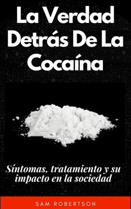 Cover image for La Verdad Detrás De La Cocaína: Síntomas, tratamiento y su impacto en la sociedad