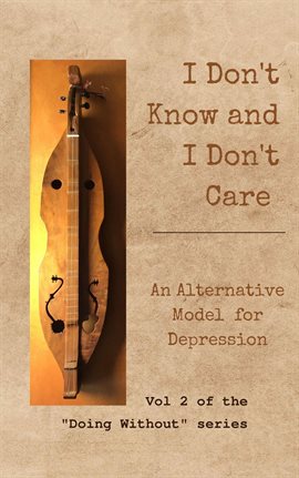Cover image for I Don't Know and I Don't Care: An Alternative Model for Depression