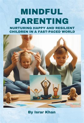 Cover image for Mindful Parenting- Nurturing Happy and Resilient Children in a Fast-Paced World