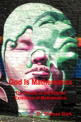 Cover image for God Is Mathematics: The Proofs of the Eternal Existence of Mathematics
