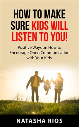 Cover image for How to Make Sure Kids Will Listen to You: Positive Ways on How to Encourage Open Communication wi