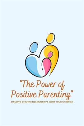 Cover image for "The Power of Positive Parenting": Building Strong Relationships With Your Children