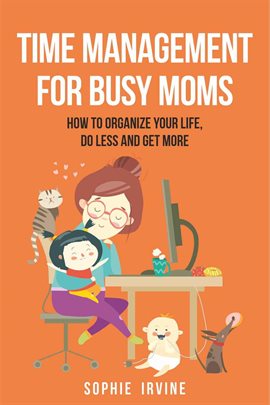 Cover image for Time Management for Busy Moms: How to Organize Your Life, Do Less and Get More