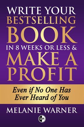 Cover image for Write Your Bestselling Book in 8 Weeks or Less & Make a Profit - Even if No One Has Ever Heard of