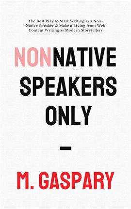 Cover image for Non-Native Speakers Only: The Best Way to Start Writing as a Non-Native Speaker & Make a Living f...