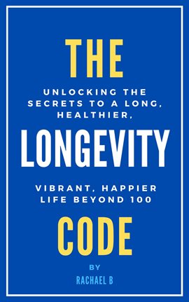 Cover image for The Longevity Code: Unlocking the Secrets to a Long, Healthier, Vibrant, Happier Life Beyond 100