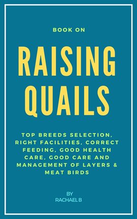 Cover image for Book on Raising Quails: Top Breeds Selection, Right Facilities, Correct Feeding, Good Health Care, G