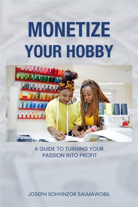 Imagen de portada para Monetize Your Hobby: A Guide to Turning Your Passion into Profit