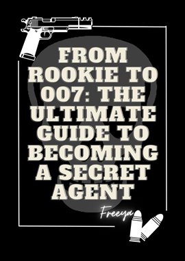 Cover image for From Rookie to 007 the Ultimate Guide to Becoming a Secret Agent