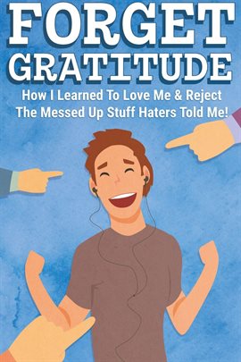 Cover image for Forget Gratitude: How I Learned to Love Me & Reject the Messed Up Stuff Haters Told Me