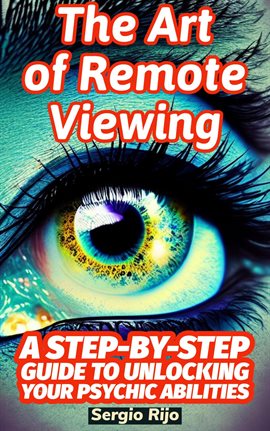 The Art of Remote Viewing: A Step-by-Step Guide to Unlocking Your Psychic Abilities