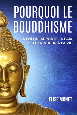 Cover image for Pourquoi Le Bouddhisme : La foi qui apporte la paix et le bonheur à la vie