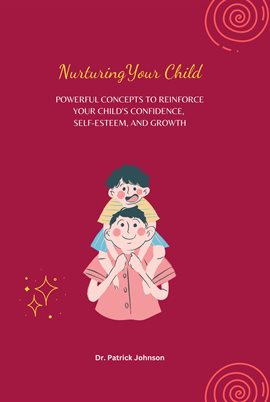 Cover image for Nurturing Your Child - Powerful Concepts to Reinforce Your Child's Confidence, Self-esteem, and Grow