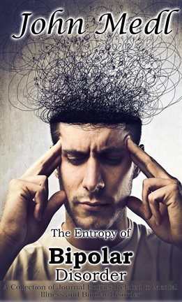 Cover image for The Entropy of Bipolar Disorder: A Collection of Journal Entries Related to Mental Illness and Bipol