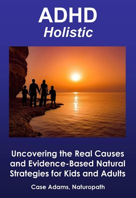 Cover image for ADHD Holistic: Uncovering the Real Causes and Evidence-Based Natural Strategies for Kids and Adults