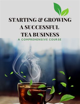 Cover image for Starting & Growing a Successful Tea Business : A Comprehensive Course