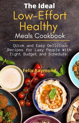 Cover image for The Low-Effort Healthy Meals Cookbook; Quick and Easy Delicious Recipes for Lazy People With Tight B