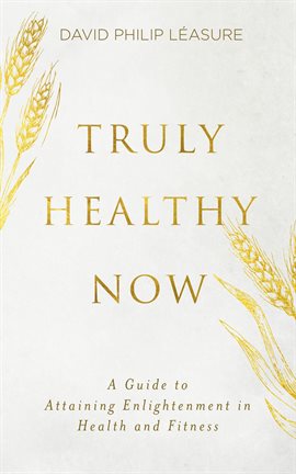 Cover image for Truly Healthy Now: A Guide to Attaining Enlightenment in Health and Fitness