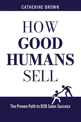 Cover image for How Good Humans Sell™:The Proven Path to B2b Sales Success