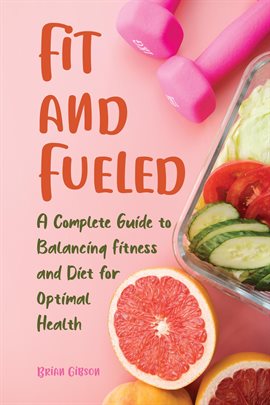 Cover image for Fit and Fueled A Complete Guide to Balancing Fitness and Diet for Optimal Health