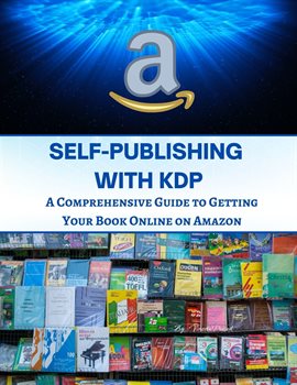 Cover image for Self-Publishing with KDP : A Comprehensive Guide to Getting Your Book Online on Amazon
